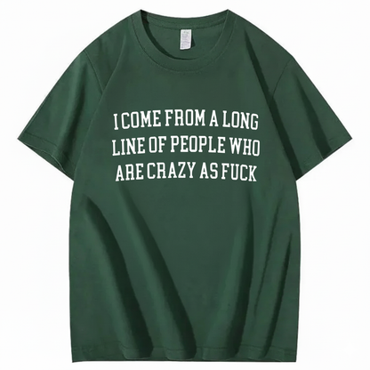 I Come From A Long Line Of People Who Are Crazy As Fuck T-Shirt (Front Print)