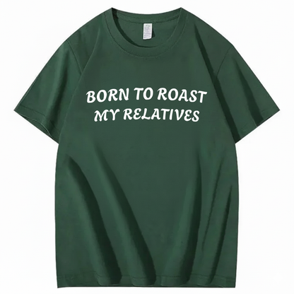 Born To Roast My Relatives T-shirt