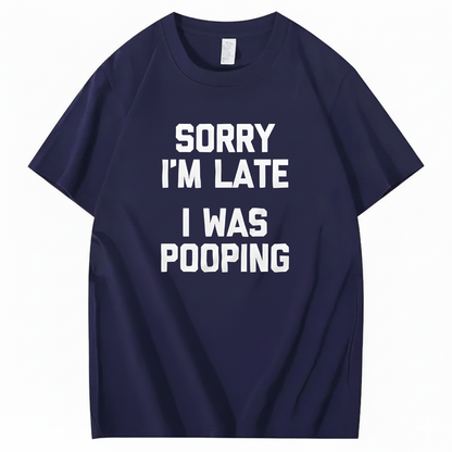SORRY I'M LATE I WAS POOPING T - SHIRT (FRONT PRINT)