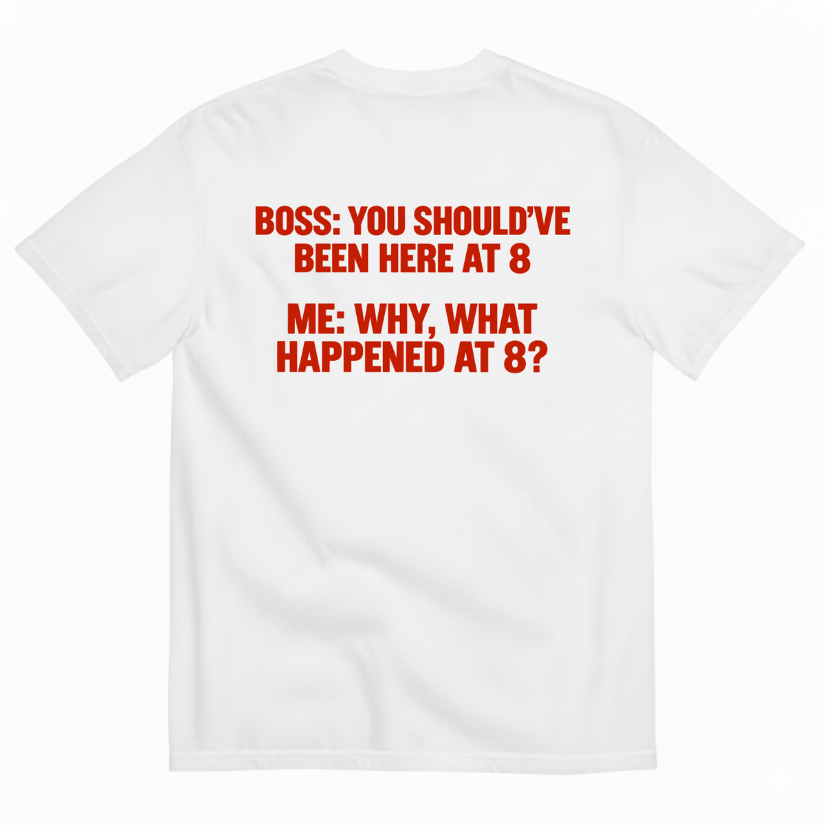 BOSS YOU SHOULD’VE BEEN HERE AT 8 ME WHY WHAT HAPPENED AT 8 T-SHIRT (BACK PRINT)