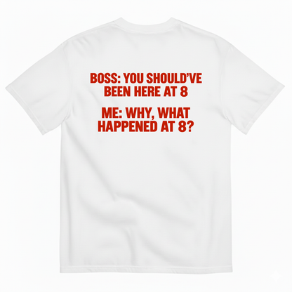 BOSS YOU SHOULD’VE BEEN HERE AT 8 ME WHY WHAT HAPPENED AT 8 T-SHIRT (BACK PRINT)