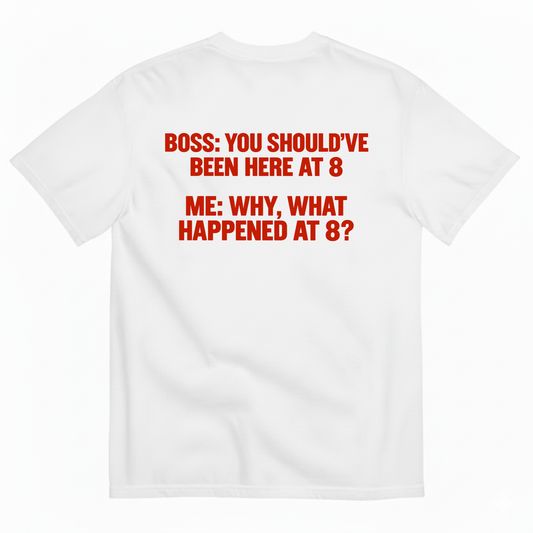 BOSS YOU SHOULD’VE BEEN HERE AT 8 ME WHY WHAT HAPPENED AT 8 T-SHIRT (BACK PRINT)