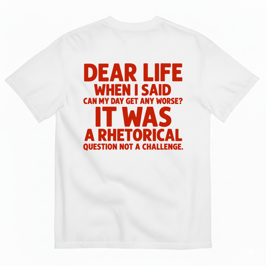DEAR LIFE IT WAS A RHETORICAL QUESTION NOT A CHALLENGE T-SHIRT (BACK PRINT)