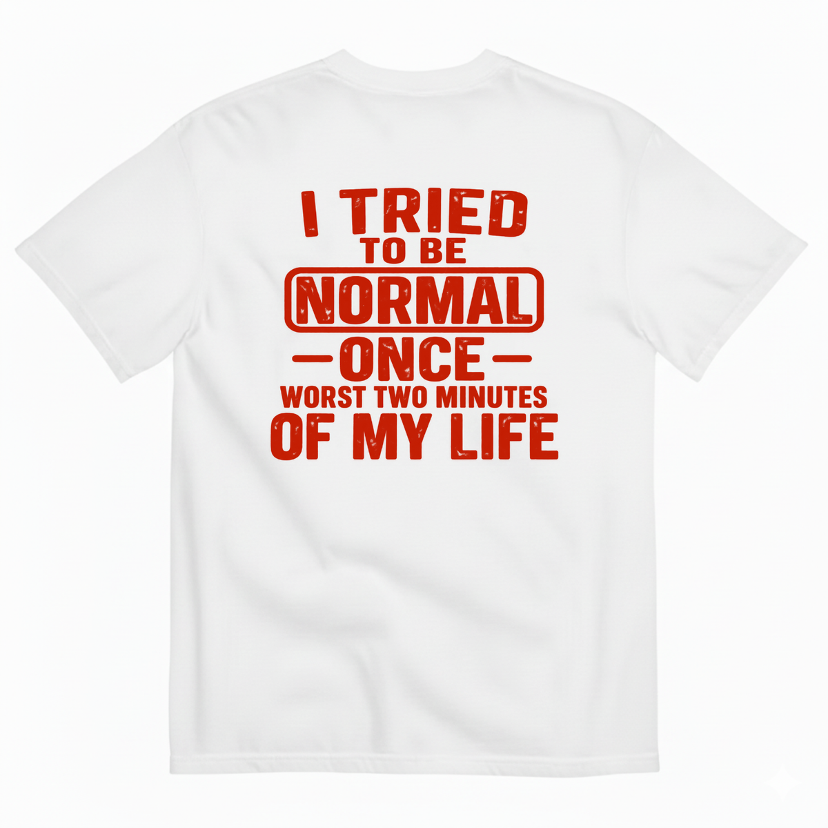 I TRIED TO BE NORMAL ONCE WORST TWO MINUTES OF MY LIFE T-SHIRT (BACK PRINT)