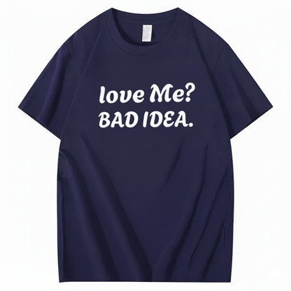 Love Me? Bad Idea T-Shirt (Front Print)