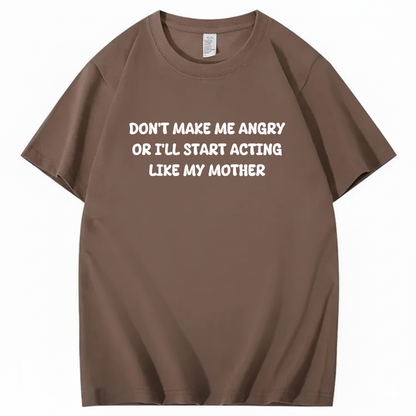 Don't Make Me Angry or I'll Start Acting Like My Mother T-shirt (Front Print)