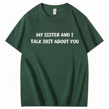 My Sister And I Talk Shit About You T-shirt (Front Print)