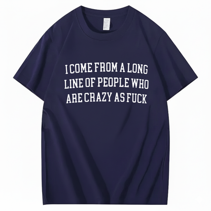 I Come From A Long Line Of People Who Are Crazy As Fuck T-Shirt (Front Print)