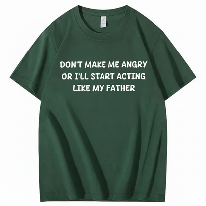 Don't Make Me Angry Or I'll Start Acting Like My Father T-shirt (Front Print)