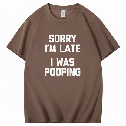 SORRY I'M LATE I WAS POOPING T - SHIRT (FRONT PRINT)