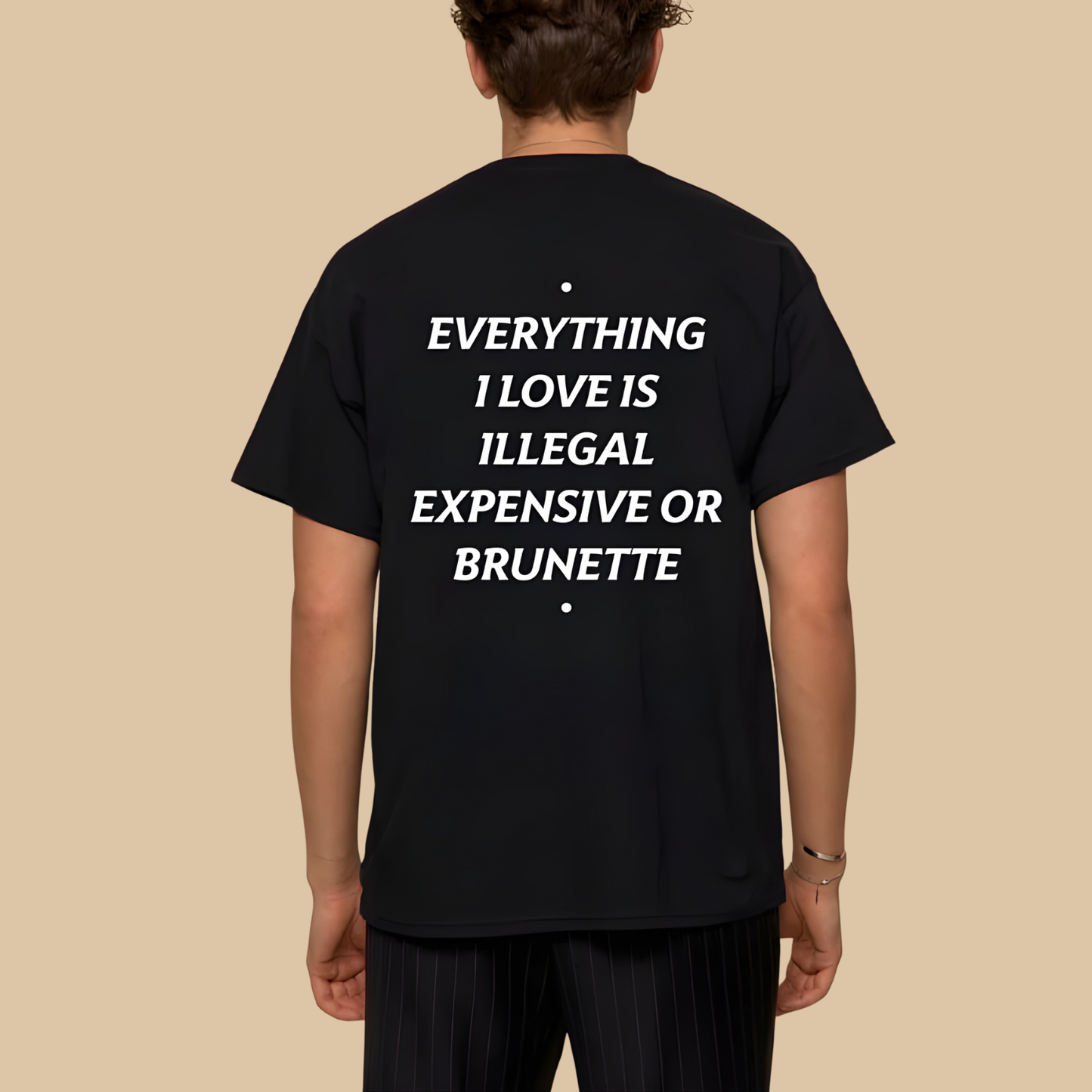 EVERYTHING I LOVE IS ILLEGAL, EXPENSIVE OR BRUNETTE T- SHIRT