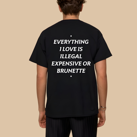 EVERYTHING I LOVE IS ILLEGAL, EXPENSIVE OR BRUNETTE T- SHIRT