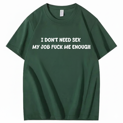 I Don't Need Sex My Job Fucks Me Enough T-shirt (Front Print)