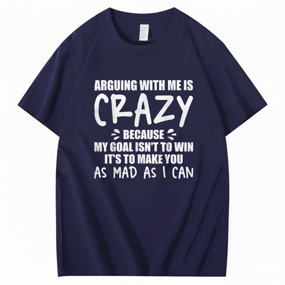 Arguing With Me is Crazy Because My Goal isn't To Win It's T-Shirt