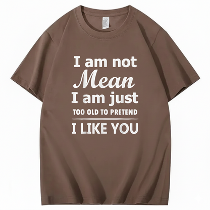 I am not Mean I am just TOO OLD TO PRETEND I LIKE YOU T-Shirt (Front Print)