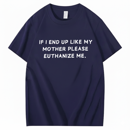 If I End Up Like My Mother Please Euthanize Me T-shirt (Front Print)