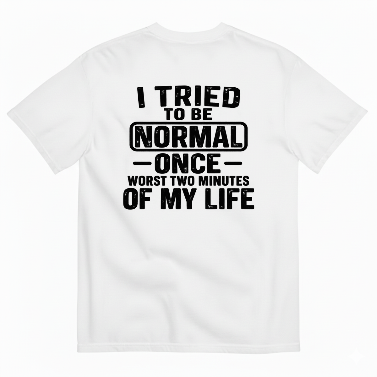 I TRIED TO BE NORMAL ONCE WORST TWO MINUTES OF MY LIFE T-SHIRT (BACK PRINT)