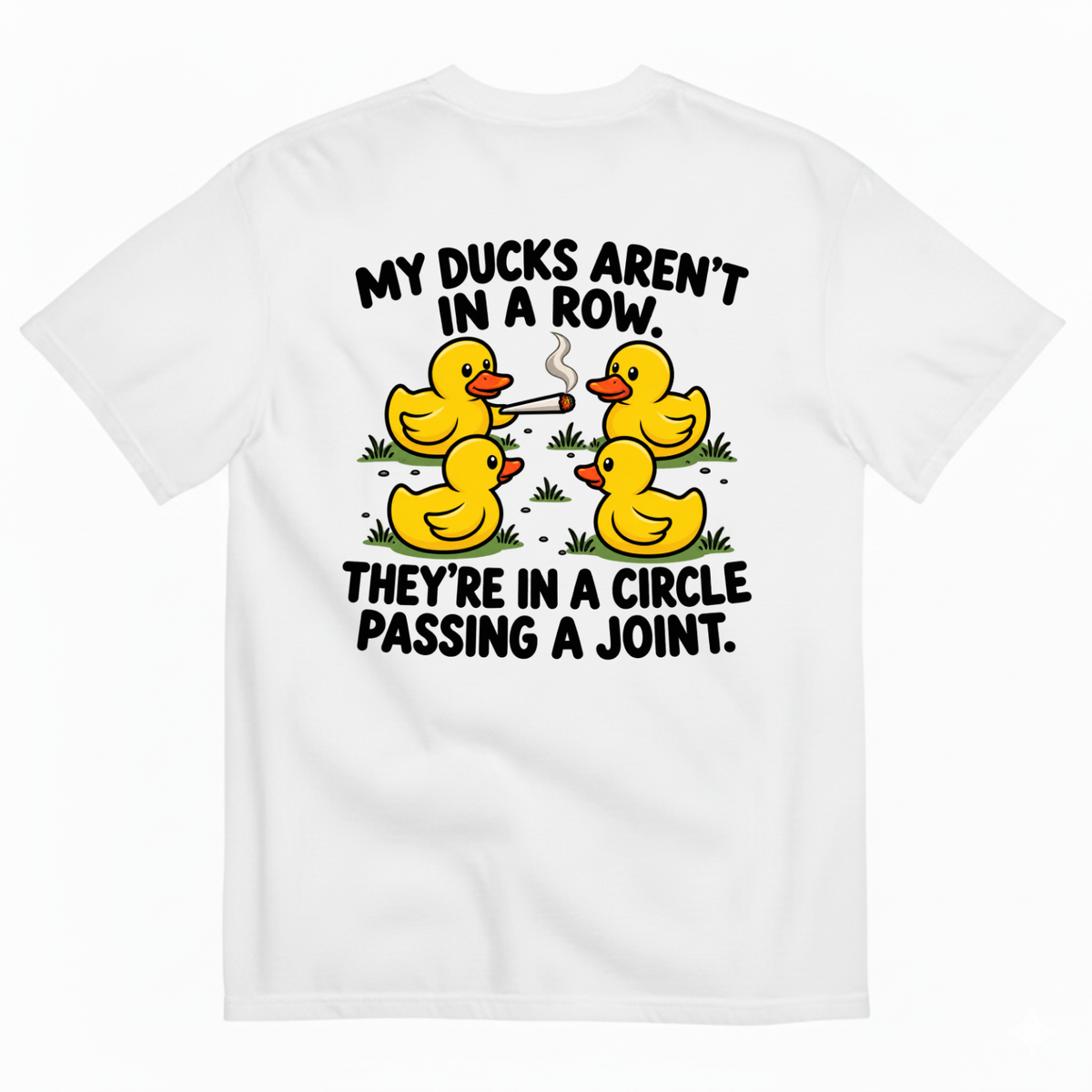 MY DUCKS AREN’T IN A ROW THEY’RE IN A CIRCLE PASSING A JOINT T-SHIRT (BACK PRINT)