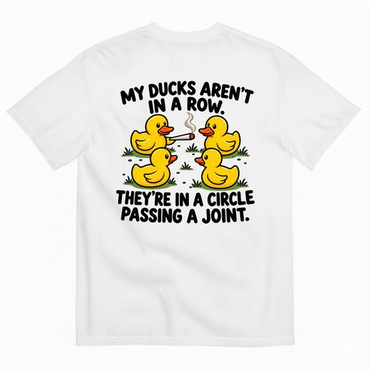 MY DUCKS AREN’T IN A ROW THEY’RE IN A CIRCLE PASSING A JOINT T-SHIRT (BACK PRINT)