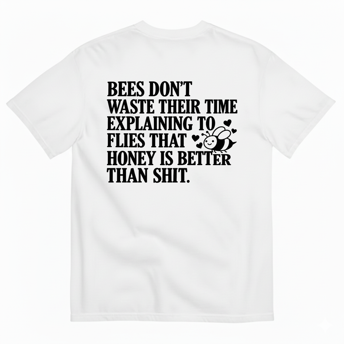 BEES DON’T WASTE THEIR TIME EXPLAINING TO FLIES THAT HONEY IS BETTER THAN SHIT T-SHIRT (BACK PRINT)