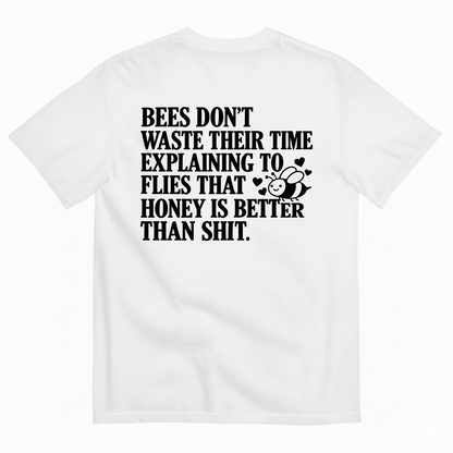 BEES DON’T WASTE THEIR TIME EXPLAINING TO FLIES THAT HONEY IS BETTER THAN SHIT T-SHIRT (BACK PRINT)