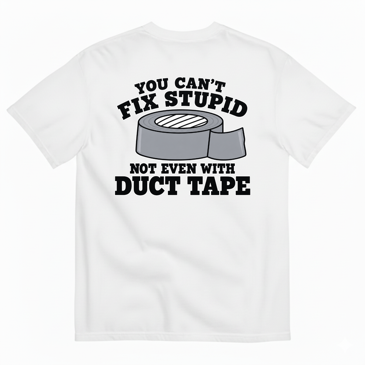 YOU CAN’T FIX STUPID NOT EVEN WITH DUCT TAPE T-SHIRT (BACK PRINT)