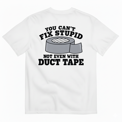 YOU CAN’T FIX STUPID NOT EVEN WITH DUCT TAPE T-SHIRT (BACK PRINT)