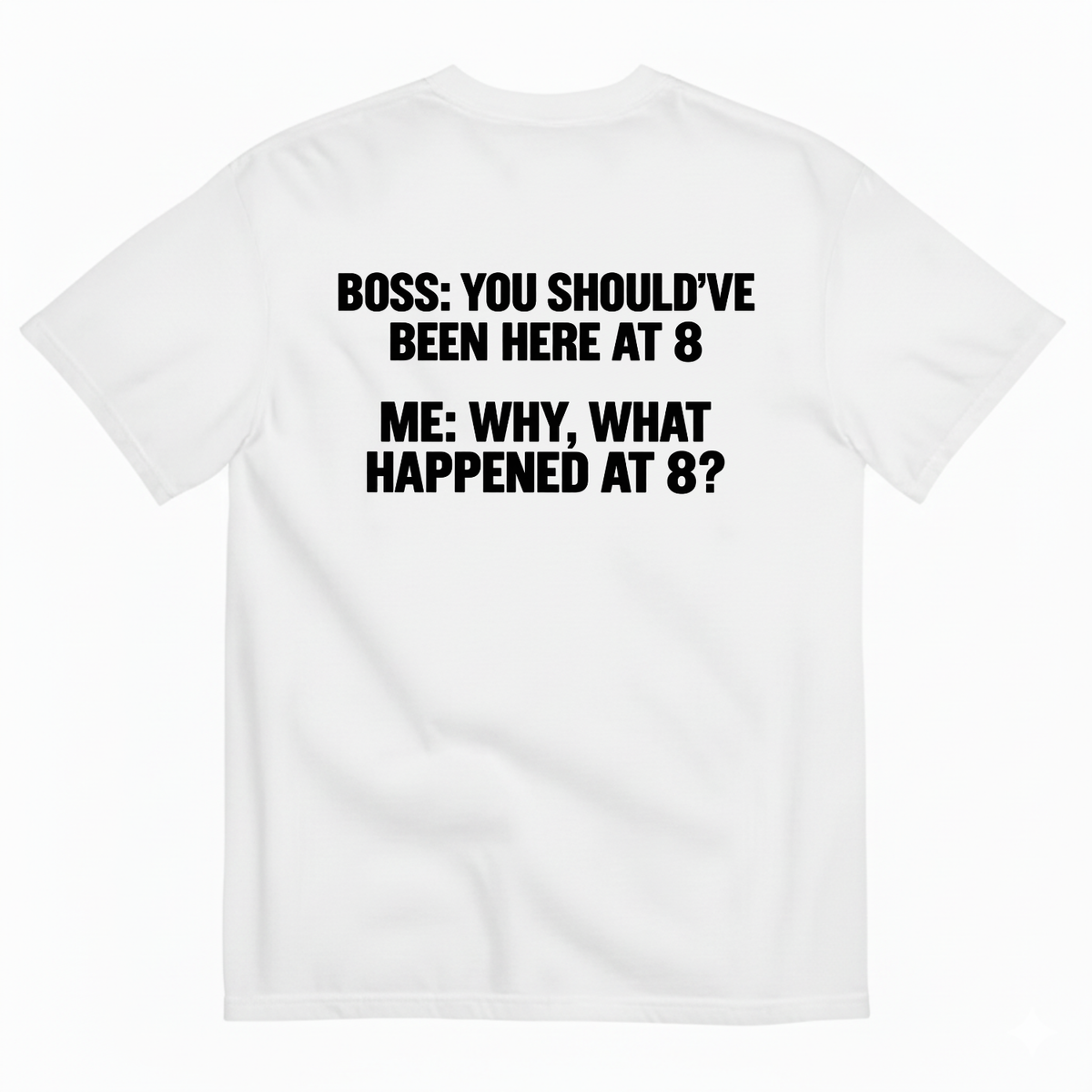 BOSS YOU SHOULD’VE BEEN HERE AT 8 ME WHY WHAT HAPPENED AT 8 T-SHIRT (BACK PRINT)