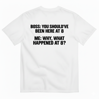 BOSS YOU SHOULD’VE BEEN HERE AT 8 ME WHY WHAT HAPPENED AT 8 T-SHIRT (BACK PRINT)
