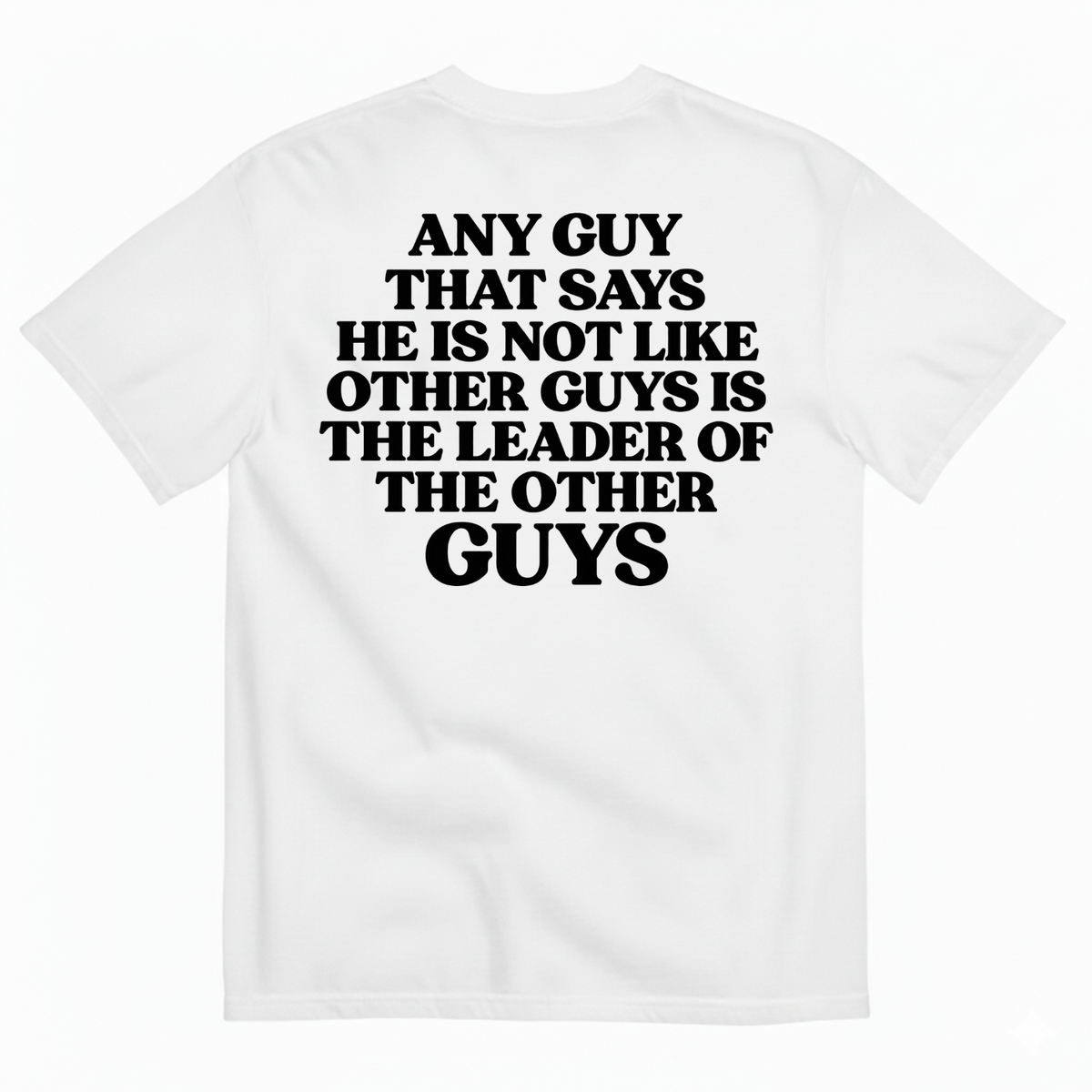 ANY GUY THAT SAYS HE IS NOT LIKE OTHER GUYS IS THE LEADER OF THE OTHER GUYS T-SHIRT (BACK PRINT)