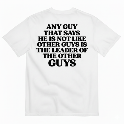 ANY GUY THAT SAYS HE IS NOT LIKE OTHER GUYS IS THE LEADER OF THE OTHER GUYS T-SHIRT (BACK PRINT)