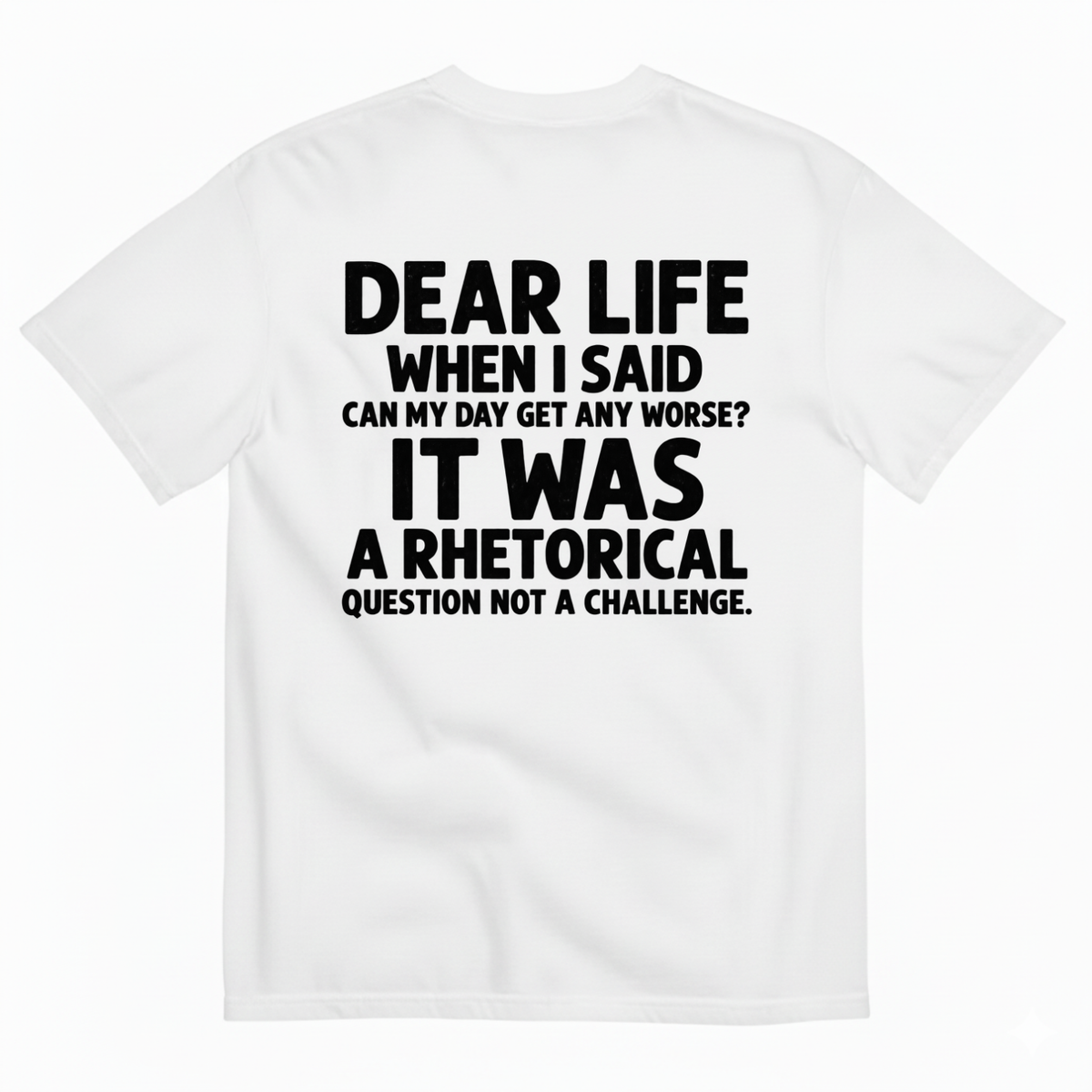 DEAR LIFE IT WAS A RHETORICAL QUESTION NOT A CHALLENGE T-SHIRT (BACK PRINT)