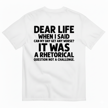 DEAR LIFE IT WAS A RHETORICAL QUESTION NOT A CHALLENGE T-SHIRT (BACK PRINT)