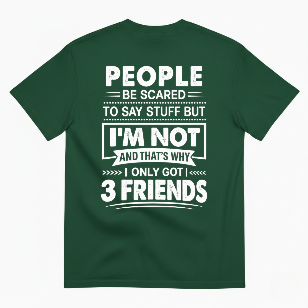 PEOPLE BE SCARED TO SAY STUFF BUT I’M NOT AND THAT’S WHY I ONLY GOT 3 FRIENDS T-SHIRT (BACK PRINT)