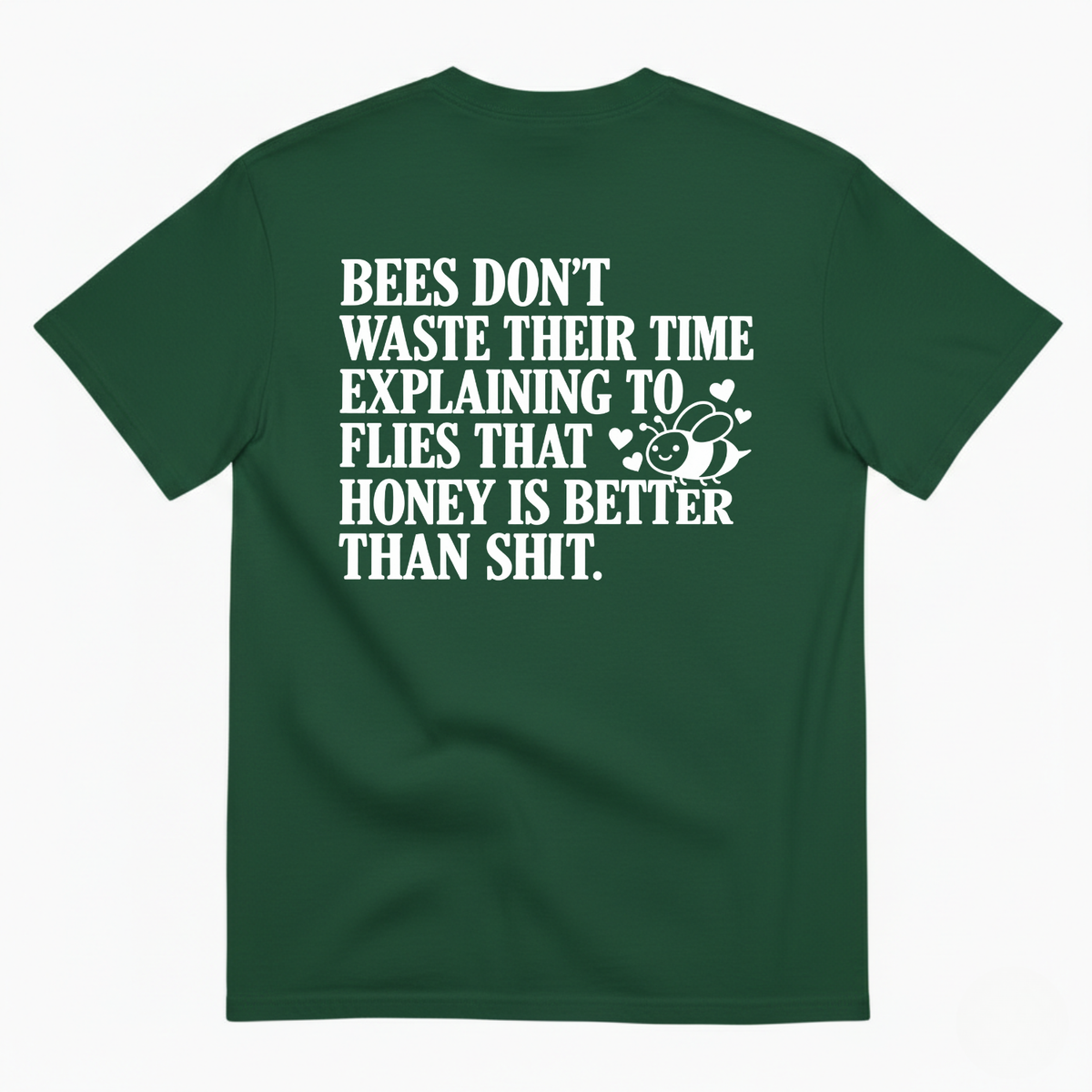 BEES DON’T WASTE THEIR TIME EXPLAINING TO FLIES THAT HONEY IS BETTER THAN SHIT T-SHIRT (BACK PRINT)