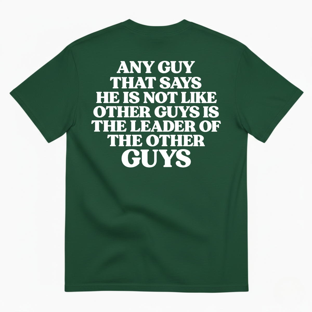 ANY GUY THAT SAYS HE IS NOT LIKE OTHER GUYS IS THE LEADER OF THE OTHER GUYS T-SHIRT (BACK PRINT)