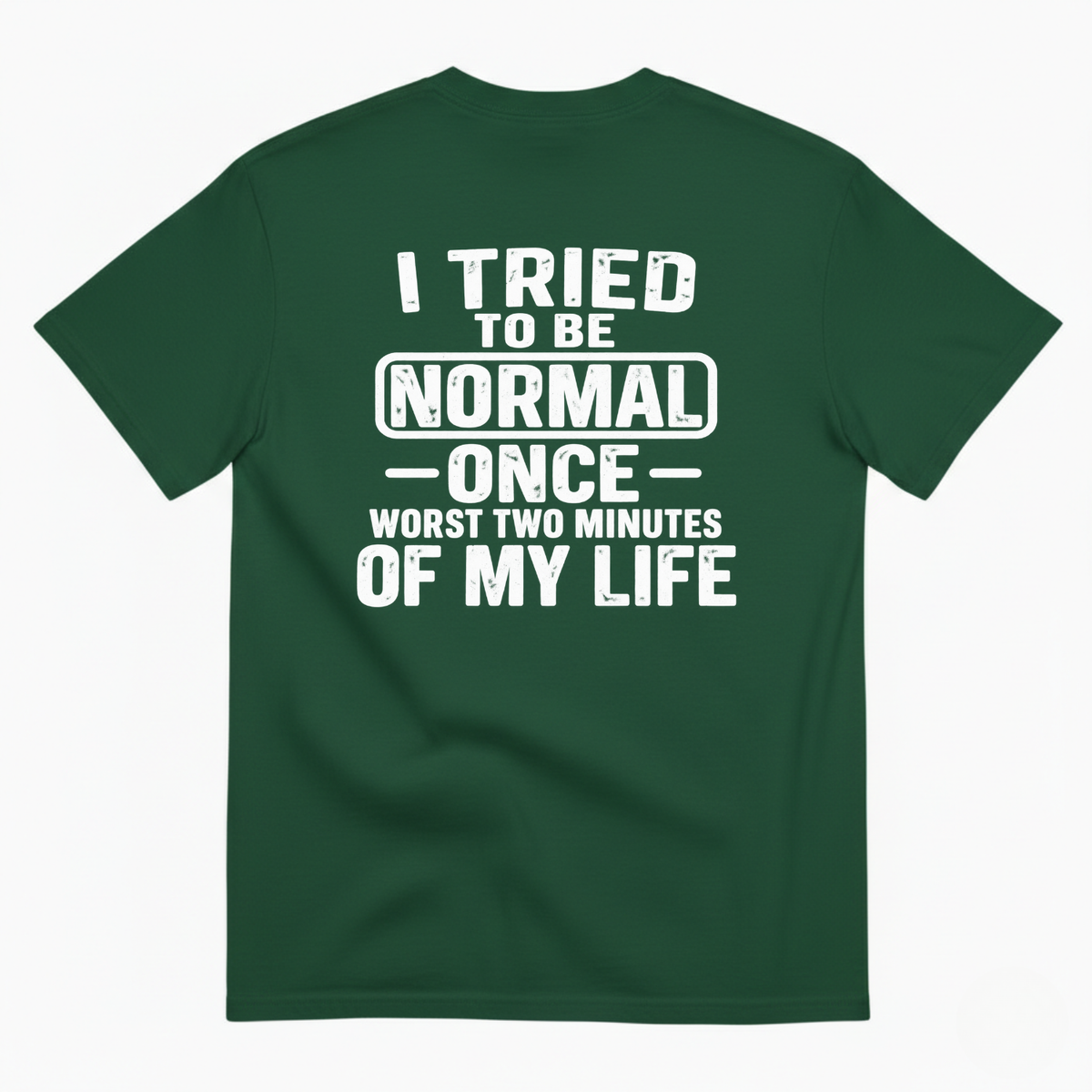 I TRIED TO BE NORMAL ONCE WORST TWO MINUTES OF MY LIFE T-SHIRT (BACK PRINT)