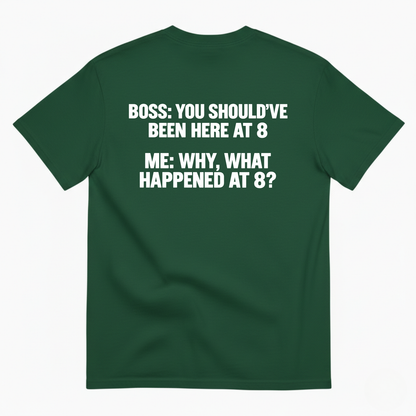 BOSS YOU SHOULD’VE BEEN HERE AT 8 ME WHY WHAT HAPPENED AT 8 T-SHIRT (BACK PRINT)