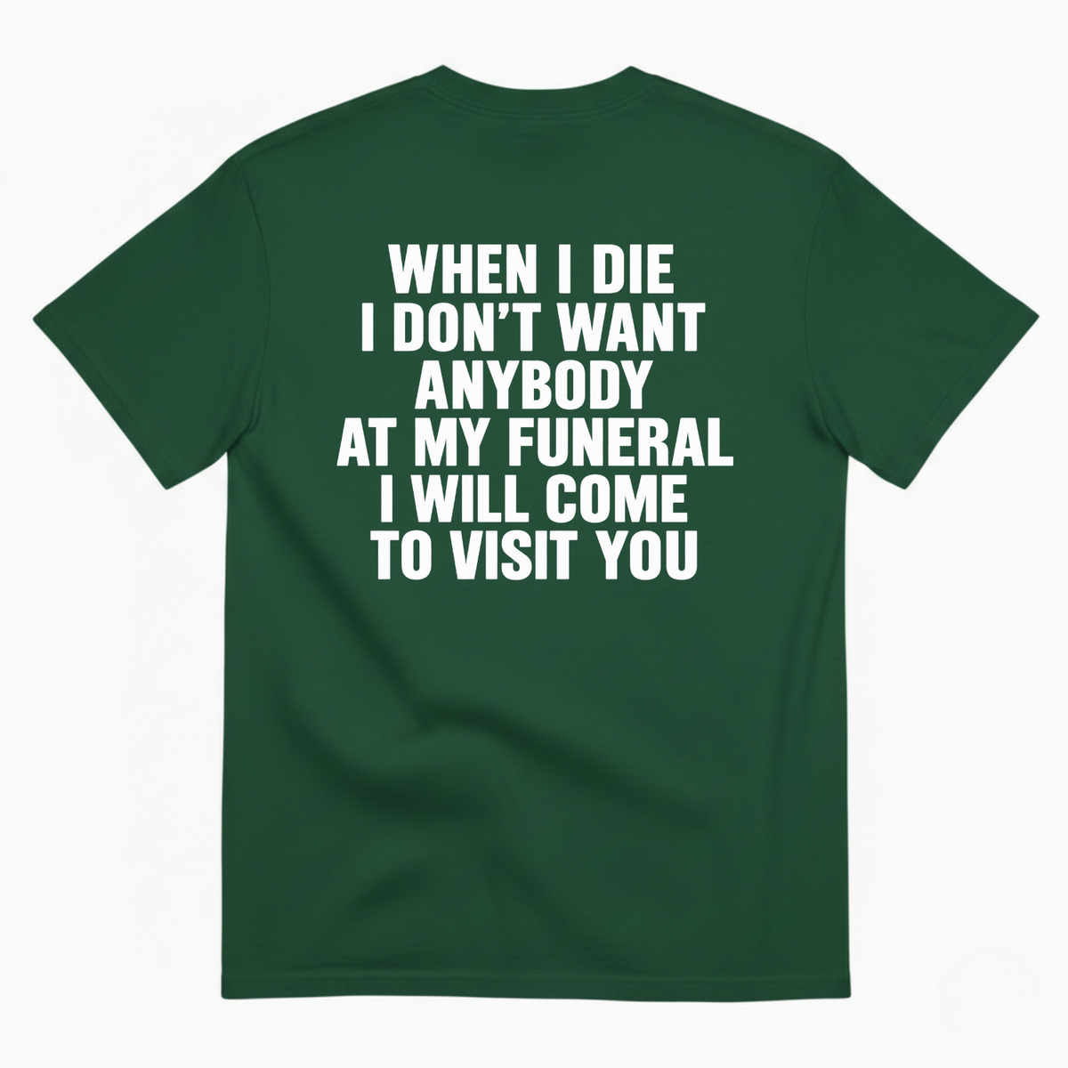 WHEN I DIE I DON’T WANT ANYBODY AT MY FUNERAL I WILL COME TO VISIT YOU T-SHIRT (BACK PRINT)