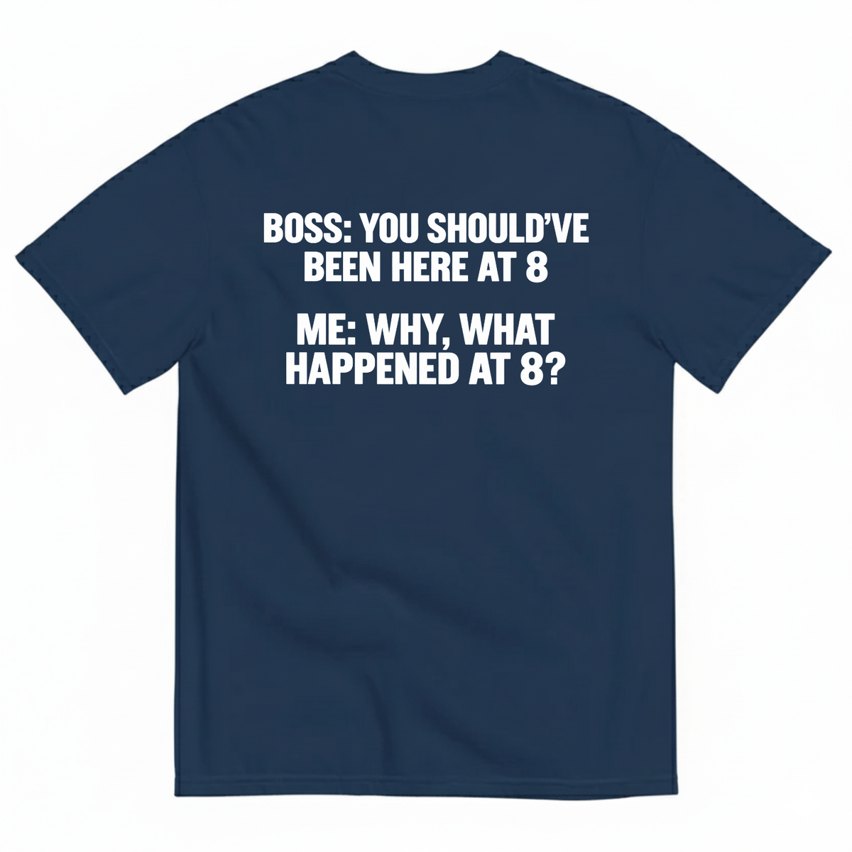 BOSS YOU SHOULD’VE BEEN HERE AT 8 ME WHY WHAT HAPPENED AT 8 T-SHIRT (BACK PRINT)