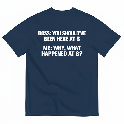 BOSS YOU SHOULD’VE BEEN HERE AT 8 ME WHY WHAT HAPPENED AT 8 T-SHIRT (BACK PRINT)