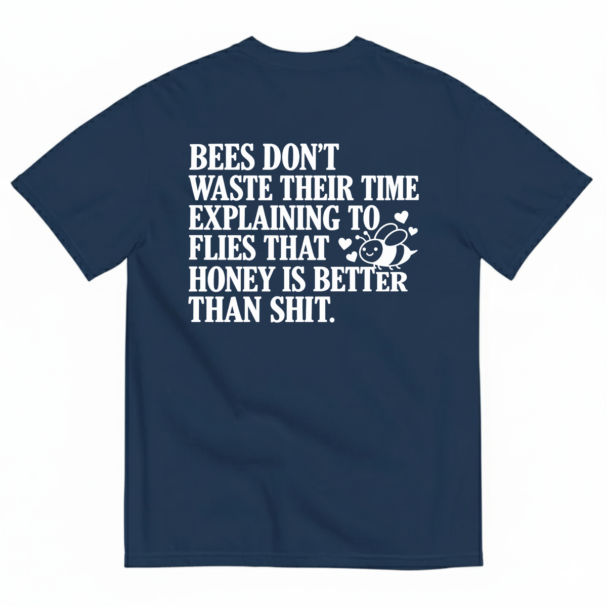 BEES DON’T WASTE THEIR TIME EXPLAINING TO FLIES THAT HONEY IS BETTER THAN SHIT T-SHIRT (BACK PRINT)