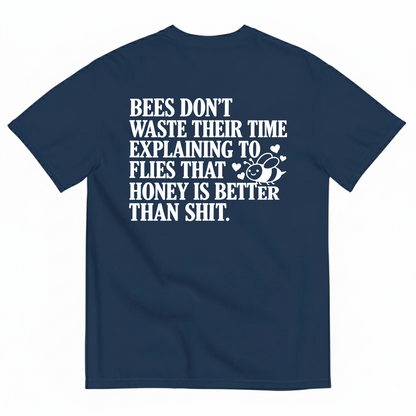 BEES DON’T WASTE THEIR TIME EXPLAINING TO FLIES THAT HONEY IS BETTER THAN SHIT T-SHIRT (BACK PRINT)