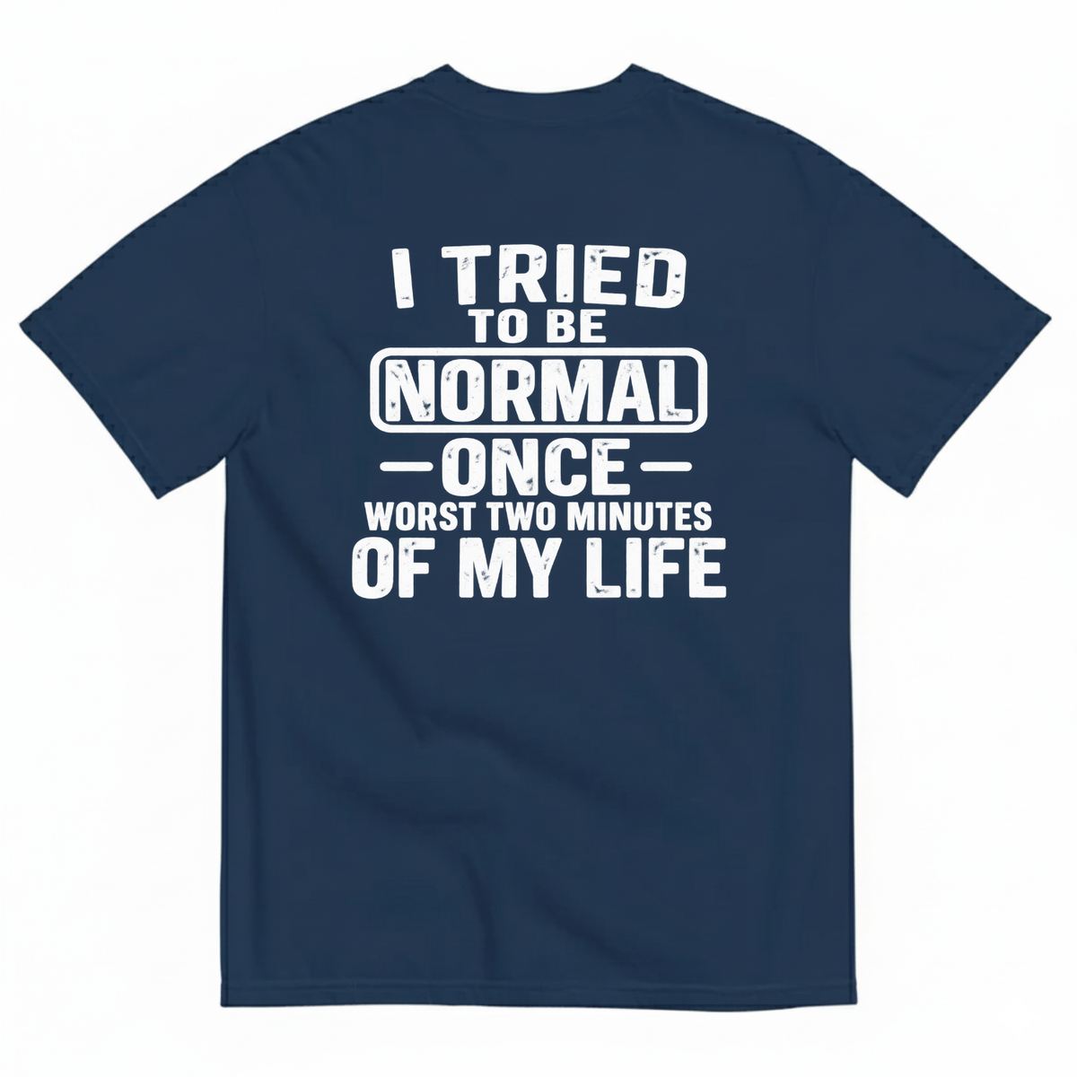 I TRIED TO BE NORMAL ONCE WORST TWO MINUTES OF MY LIFE T-SHIRT (BACK PRINT)