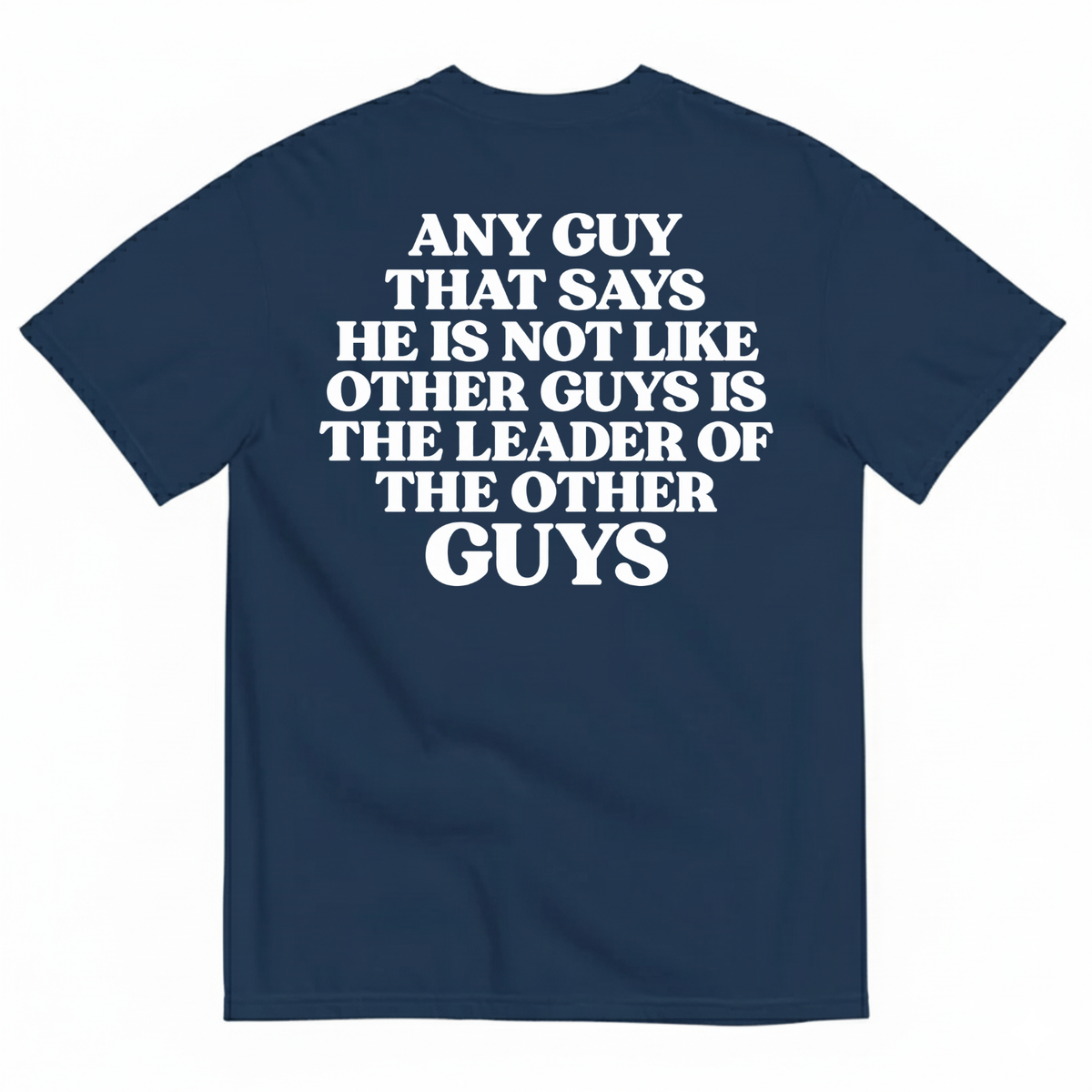 ANY GUY THAT SAYS HE IS NOT LIKE OTHER GUYS IS THE LEADER OF THE OTHER GUYS T-SHIRT (BACK PRINT)