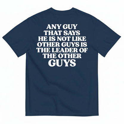 ANY GUY THAT SAYS HE IS NOT LIKE OTHER GUYS IS THE LEADER OF THE OTHER GUYS T-SHIRT (BACK PRINT)