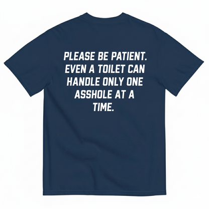 PLEASE BE PATIENT EVEN A TOILET CAN HANDLE ONLY ONE ASSHOLE AT A TIME T-SHIRT (BACK PRINT)