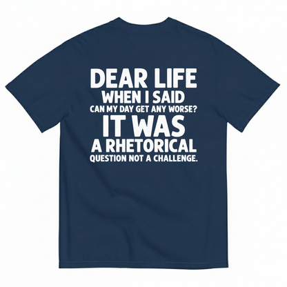 DEAR LIFE IT WAS A RHETORICAL QUESTION NOT A CHALLENGE T-SHIRT (BACK PRINT)