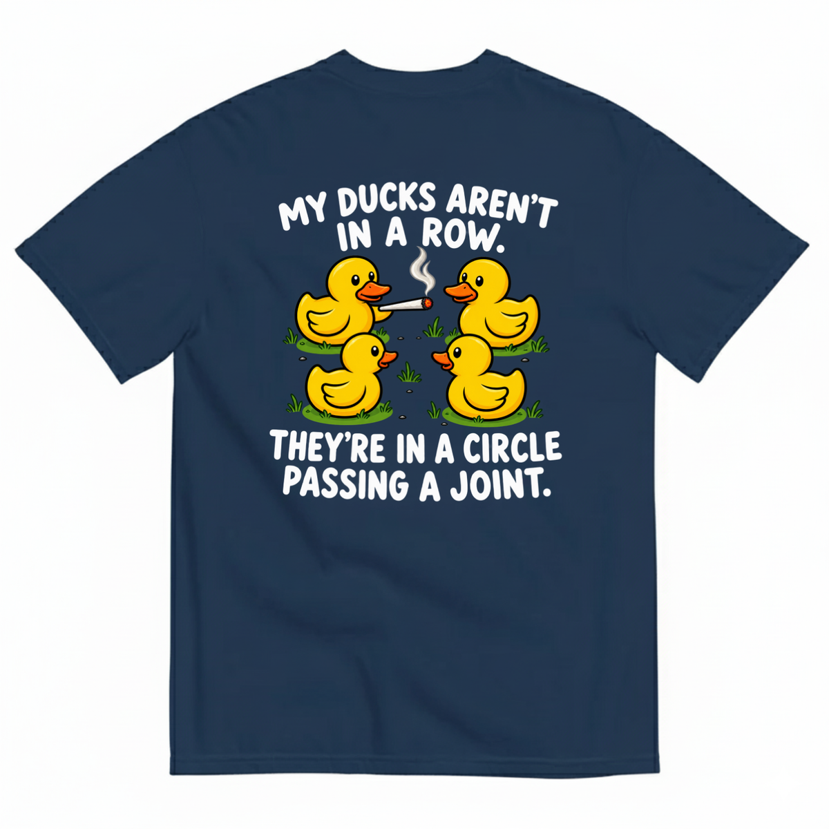 MY DUCKS AREN’T IN A ROW THEY’RE IN A CIRCLE PASSING A JOINT T-SHIRT (BACK PRINT)