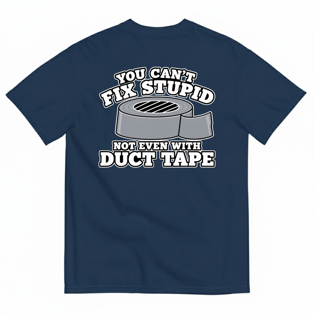 YOU CAN’T FIX STUPID NOT EVEN WITH DUCT TAPE T-SHIRT (BACK PRINT)